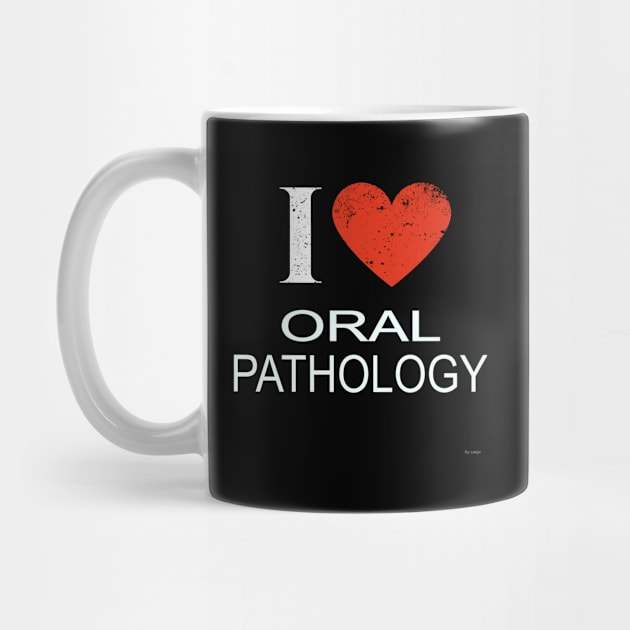 I Love Oral Pathology - Gift for Oral Pathology in the field of PATHOLOGY by giftideas